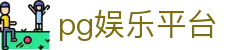 pg娱乐平台 - pg娱乐电子游戏平台 - 官方注册通道